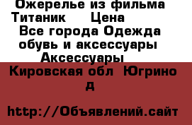 Ожерелье из фильма “Титаник“. › Цена ­ 1 250 - Все города Одежда, обувь и аксессуары » Аксессуары   . Кировская обл.,Югрино д.